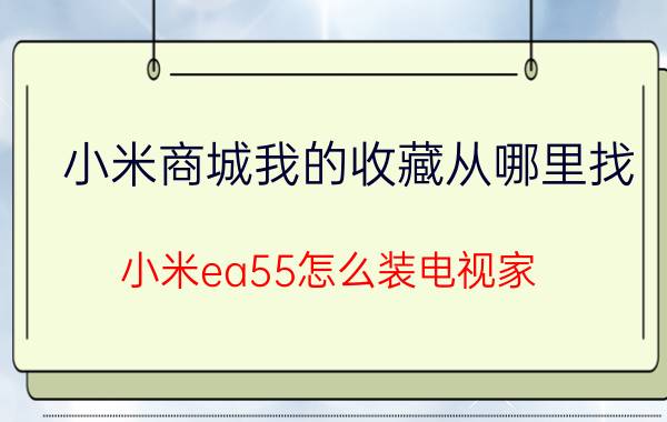 小米商城我的收藏从哪里找 小米ea55怎么装电视家？